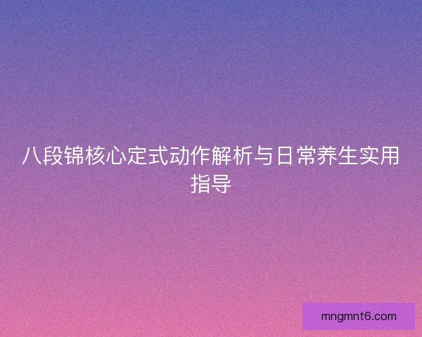 八段锦核心定式动作解析与日常养生实用指导